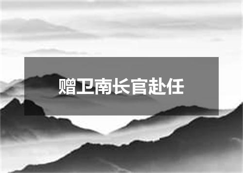赠卫南长官赴任