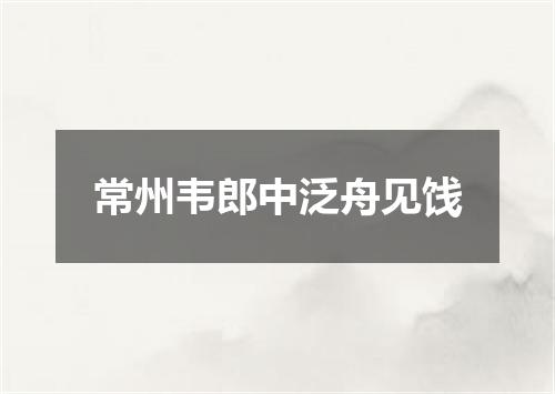 常州韦郎中泛舟见饯