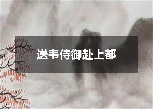 送韦侍御赴上都