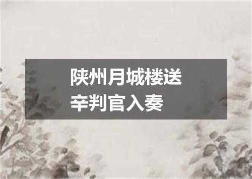 陕州月城楼送辛判官入奏