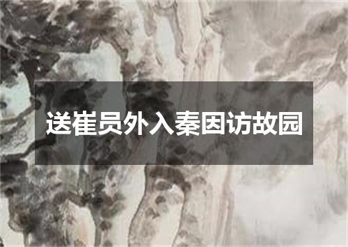 送崔员外入秦因访故园