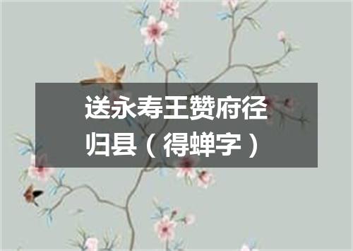 送永寿王赞府径归县（得蝉字）