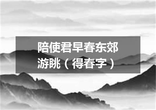 陪使君早春东郊游眺（得春字）