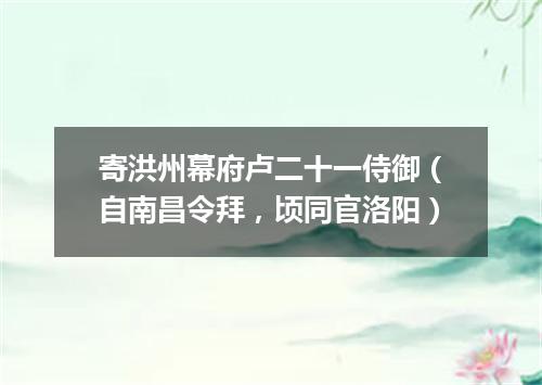 寄洪州幕府卢二十一侍御（自南昌令拜，顷同官洛阳）