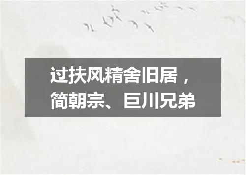 过扶风精舍旧居，简朝宗、巨川兄弟