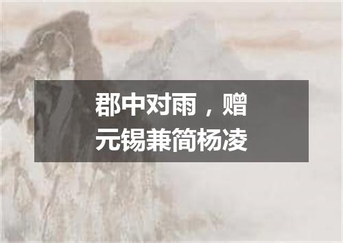 郡中对雨，赠元锡兼简杨凌