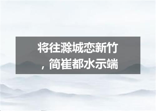 将往滁城恋新竹，简崔都水示端