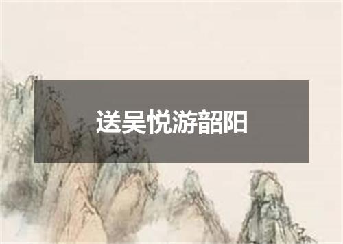 送吴悦游韶阳