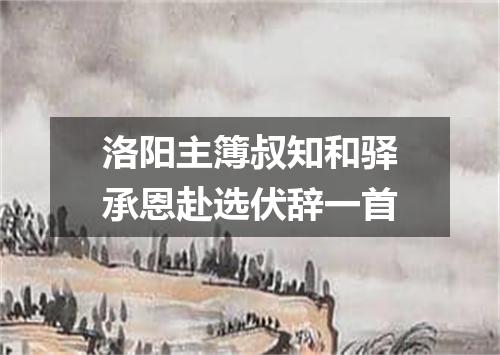 洛阳主簿叔知和驿承恩赴选伏辞一首