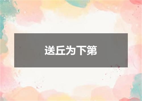 送丘为下第