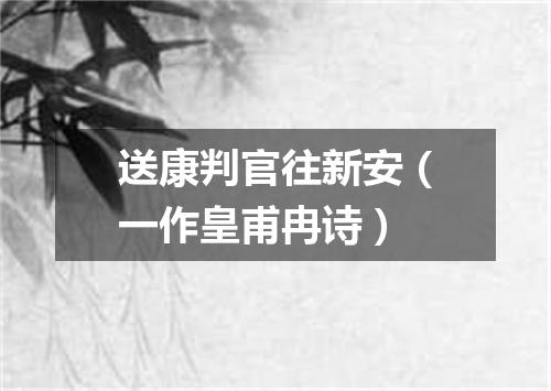 送康判官往新安（一作皇甫冉诗）