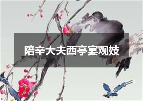 陪辛大夫西亭宴观妓