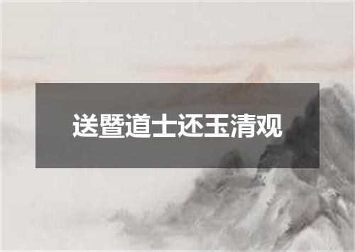 送暨道士还玉清观