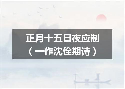 正月十五日夜应制（一作沈佺期诗）