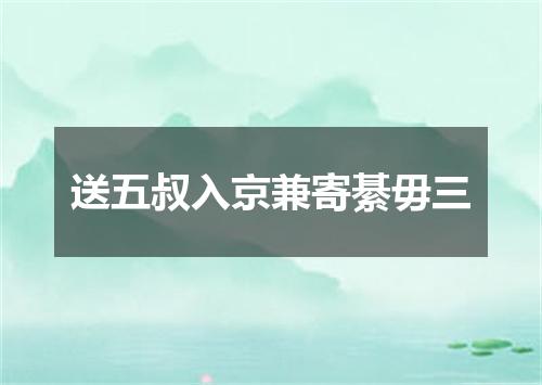 送五叔入京兼寄綦毋三