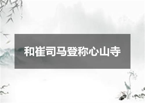 和崔司马登称心山寺