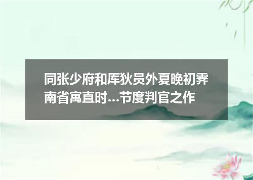 同张少府和厍狄员外夏晚初霁南省寓直时…节度判官之作