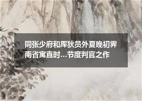同张少府和厍狄员外夏晚初霁南省寓直时…节度判官之作