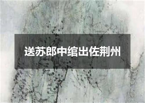 送苏郎中绾出佐荆州