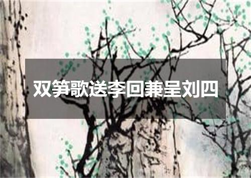 双笋歌送李回兼呈刘四