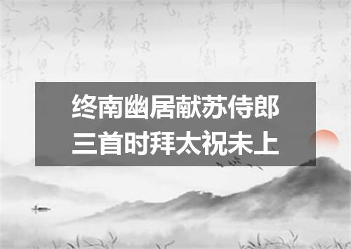 终南幽居献苏侍郎三首时拜太祝未上