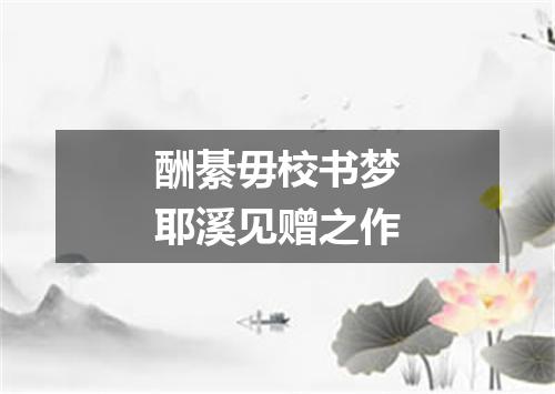 酬綦毋校书梦耶溪见赠之作