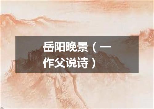 岳阳晚景（一作父说诗）