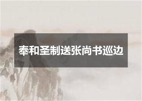 奉和圣制送张尚书巡边