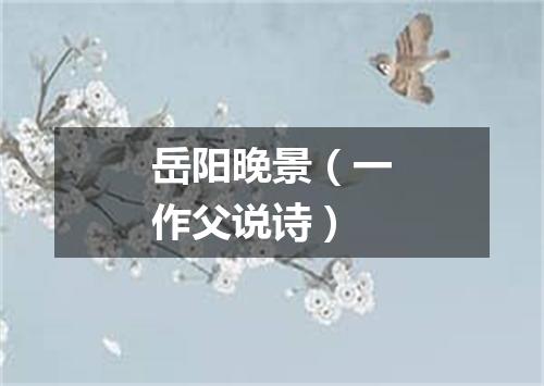 岳阳晚景（一作父说诗）
