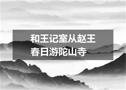 和王记室从赵王春日游陀山寺