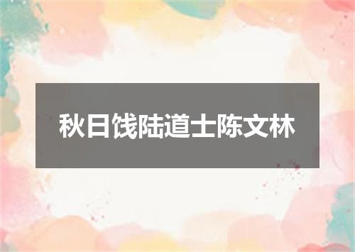 秋日饯陆道士陈文林