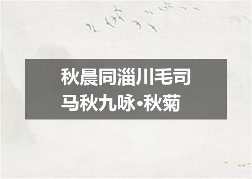 秋晨同淄川毛司马秋九咏·秋菊