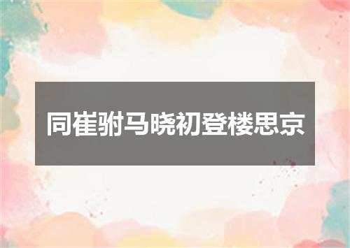 同崔驸马晓初登楼思京