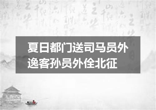 夏日都门送司马员外逸客孙员外佺北征