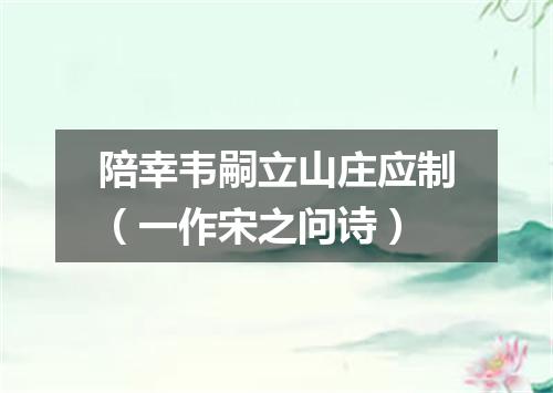 陪幸韦嗣立山庄应制（一作宋之问诗）