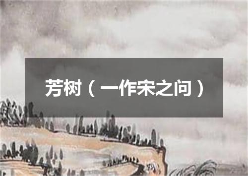 芳树（一作宋之问）