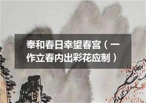 奉和春日幸望春宫（一作立春内出彩花应制）