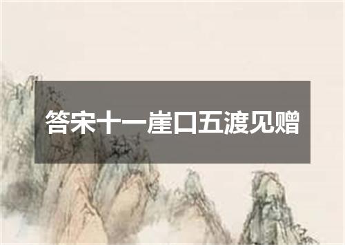 答宋十一崖口五渡见赠