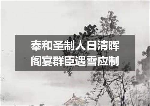 奉和圣制人日清晖阁宴群臣遇雪应制