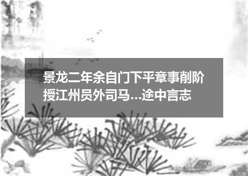 景龙二年余自门下平章事削阶授江州员外司马…途中言志
