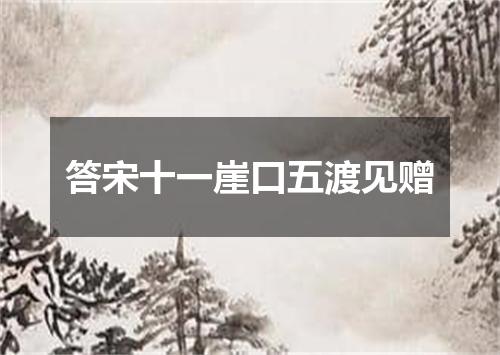 答宋十一崖口五渡见赠