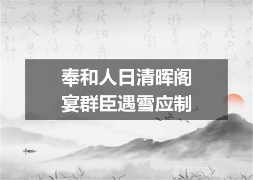 奉和人日清晖阁宴群臣遇雪应制