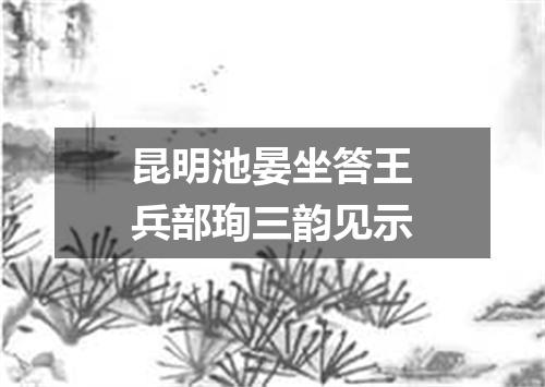 昆明池晏坐答王兵部珣三韵见示