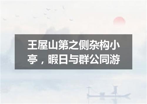 王屋山第之侧杂构小亭，暇日与群公同游