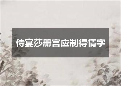 侍宴莎册宫应制得情字