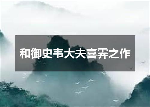 和御史韦大夫喜霁之作