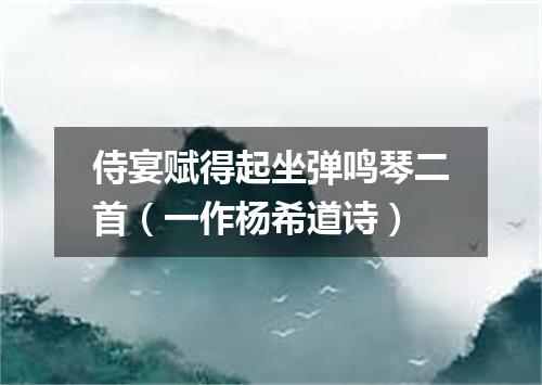 侍宴赋得起坐弹鸣琴二首（一作杨希道诗）