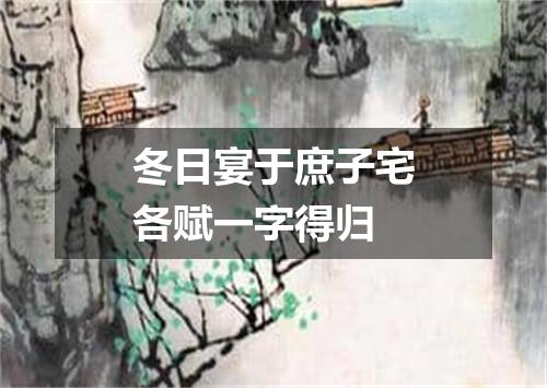 冬日宴于庶子宅各赋一字得归
