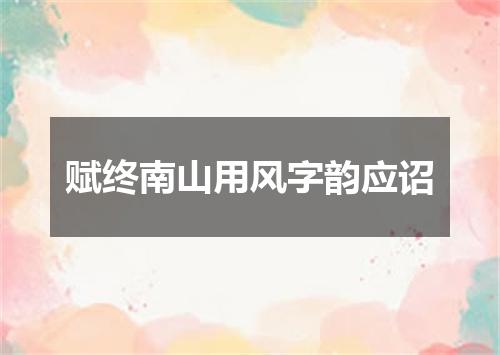 赋终南山用风字韵应诏