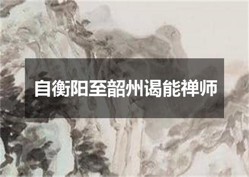 自衡阳至韶州谒能禅师